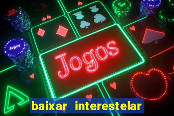 baixar interestelar 4k dublado